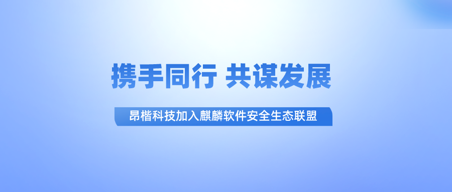 昂楷科技加入麒麟軟件安全生態(tài)聯(lián)盟，攜手共促數據安全生態(tài)常態(tài)化建設