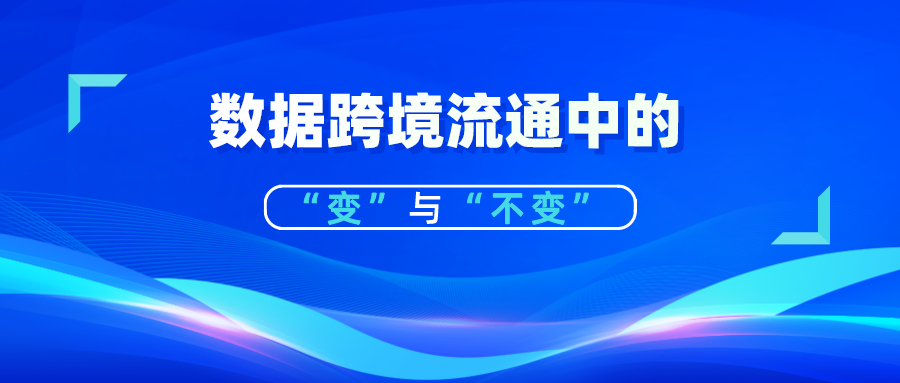 解讀丨國家網(wǎng)信辦數據跨境流通新政策中的“變”與“不變”